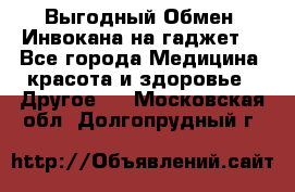 Выгодный Обмен. Инвокана на гаджет  - Все города Медицина, красота и здоровье » Другое   . Московская обл.,Долгопрудный г.